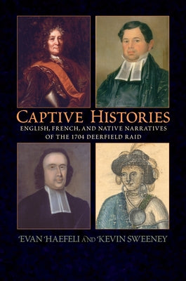 Captive Histories: English, French, and Native Narratives of the 1704 Deerfield Raid by Haefeli, Evan