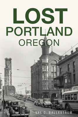 Lost Portland, Oregon by Ballestrem, Val C.