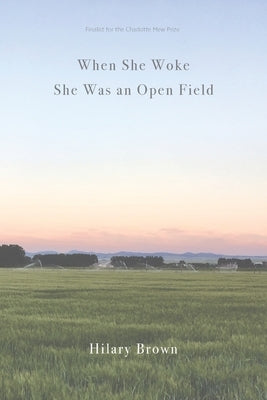 When She Woke She Was an Open Field by Brown, Hilary