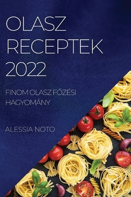 Olasz Receptek 2022: Finom Olasz F&#336;zési Hagyomány by Noto, Alessia