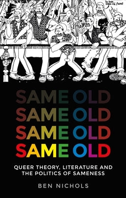 Same Old: Queer Theory, Literature and the Politics of Sameness by Nichols, Ben
