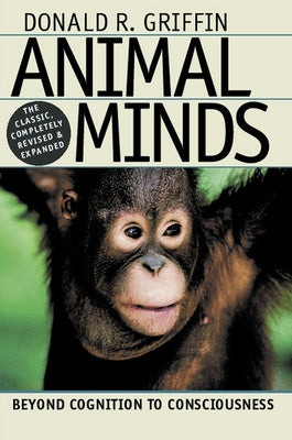 Animal Minds: Beyond Cognition to Consciousness by Griffin, Donald R.
