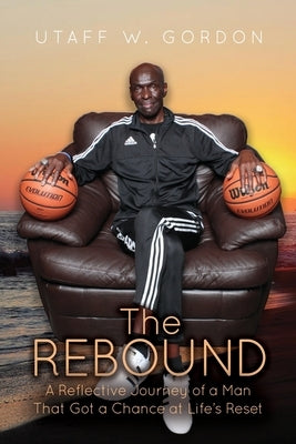 The REBOUND: A Reflective Journey of a Man That Got a Chance at Life's Reset by Gordon, Utaff W.