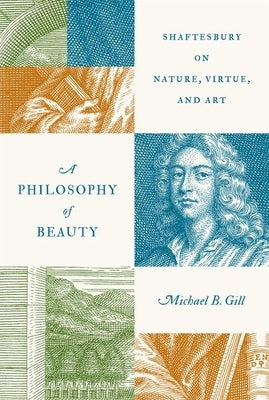 A Philosophy of Beauty: Shaftesbury on Nature, Virtue, and Art by Gill, Michael B.