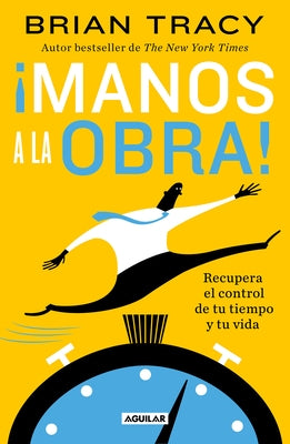 ¡Manos a la Obra!: Recupera El Control de Tu Tiempo Y Tu Vida / Get It Done Now by Tracy, Brian