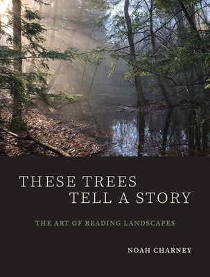 These Trees Tell a Story: The Art of Reading Landscapes by Charney, Noah