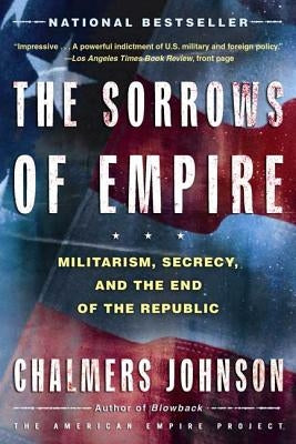 The Sorrows of Empire: Militarism, Secrecy, and the End of the Republic by Johnson, Chalmers a.