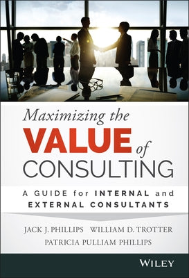 Maximizing the Value of Consulting by Phillips, Jack J.