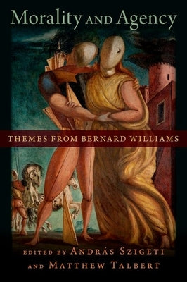 Morality and Agency: Themes from Bernard Williams by Szigeti, Andras