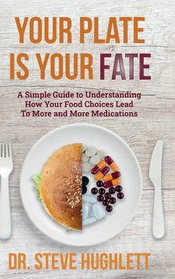 Your Plate Is Your Fate: A Simple Guide to Understanding How Your Food Choices Lead To More and More Medications by Hughlett, Steve Lee