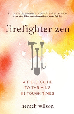 Firefighter Zen: A Field Guide to Thriving in Tough Times by Wilson, Hersch