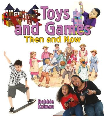 Toys and Games Then and Now by Kalman, Bobbie