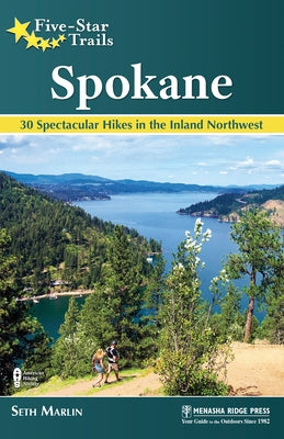 Five-Star Trails: Spokane: 30 Spectacular Hikes in the Inland Northwest by Marlin, Seth