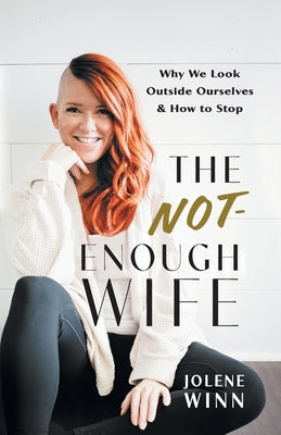 The Not-Enough Wife: Why We Look Outside Ourselves & How to Stop by Winn, Jolene