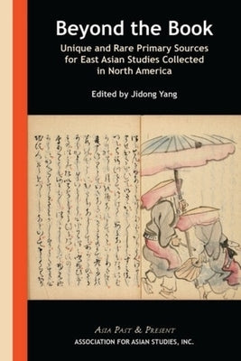 Beyond the Book: Unique and Rare Primary Sources for East Asian Studies Collected in North America by Yang, Jidong