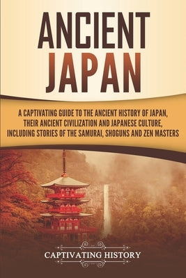 Ancient Japan: A Captivating Guide to the Ancient History of Japan, Their Ancient Civilization, and Japanese Culture, Including Stori by History, Captivating