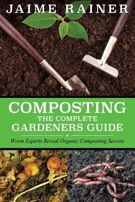 Composting: The Complete Gardeners Guide by Rainer, Jaime