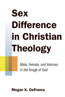 Sex Difference in Christian Theology: Male, Female, and Intersex in the Image of God by Defranza, Megan K.