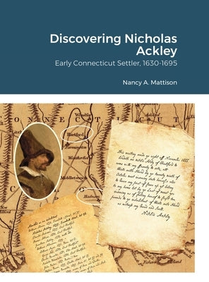 Discovering Nicholas Ackley: Early Connecticut Settler, 1630-1695 by Mattison, Nancy A.