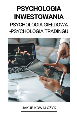 Psychologia Inwestowania (Psychologia Gieldowa - Psychologia Tradingu) by Kowalczyk, Jakub