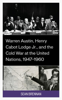 Warren Austin, Henry Cabot Lodge Jr., and the Cold War at the United Nations, 1947-1960 by Brennan, Sean