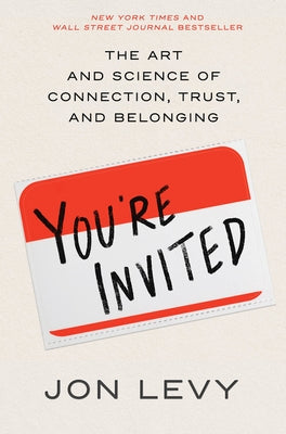 You're Invited: The Art and Science of Connection, Trust, and Belonging by Levy, Jon