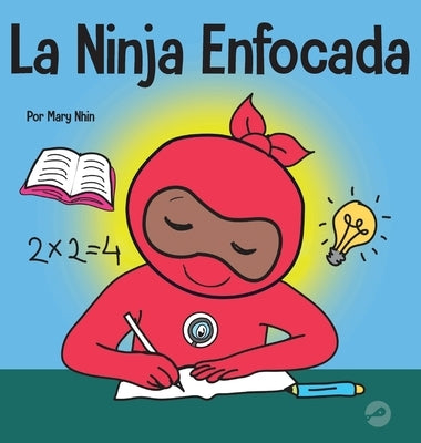 La Ninja Enfocada: Un libro para niños sobre cómo aumentar el enfoque y la concentración en el hogar y la escuela by Nhin, Mary