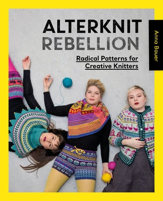 Alterknit Rebellion: Radical Patterns for Creative Knitters by Bauer, Anna