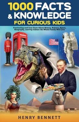 1000 Facts & Knowledge for Curious Kids: Fascinating and True Facts About History, Science, Space, Geography, and Pop Culture the Whole Family Will Lo by Bennett, Henry