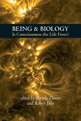 Being & Biology: Is Consciousness the Life Force? by Dunne, Brenda