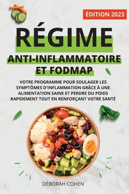 Régime Anti-Inflammatoire Et Fodmap: Votre programme pour soulager les symptômes d'inflammation grâce à une alimentation saine et perdre du poids rapi by Cohen, D&#233;borah