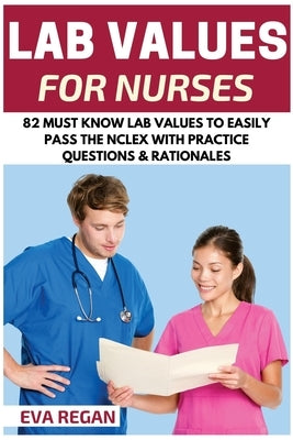 Lab Values: 82 Must Know Lab Values for Nurses: Easily Pass the NCLEX with Practice Questions & Rationales Included for NCLEX Lab by Regan, Eva