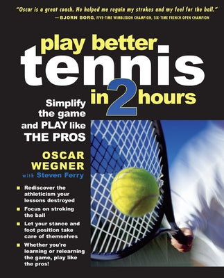 Play Better Tennis in Two Hours: Simplify the Game and Play Like the Pros by Wegner, Oscar