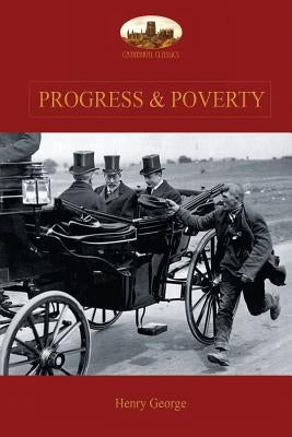 Progress and Poverty: An Inquiry into the Cause of Increase of Want with Increase of Wealth: The Remedy by George, Henry