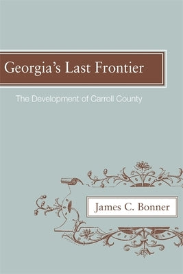 Georgia's Last Frontier: The Development of Caroll County by Bonner, James C.