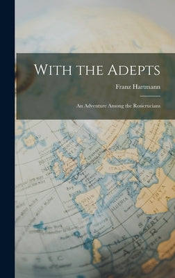 With the Adepts: An Adventure Among the Rosicrucians by Hartmann, Franz