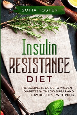 Insulin Resistance Diet: The Complete Guide To Prevent DiabetesWith Low Sugar and Low GI Recipes by Foster, Sofia