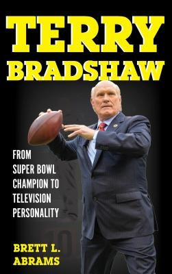 Terry Bradshaw: From Super Bowl Champion to Television Personality by Abrams, Brett L.