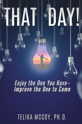 That Day! Enjoy the One You Have- Improve the One to Come by McCoy, Telika