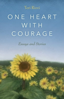 One Heart with Courage: Essays and Stories by Rizvi, Teri