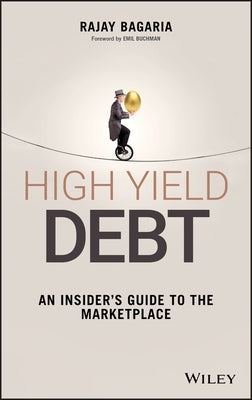 High Yield Debt - An Insider's Guide to theMarketplace by Bagaria, Rajay