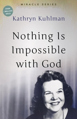 Nothing Is Impossible with God: The Miracles Set by Kuhlman, Kathryn