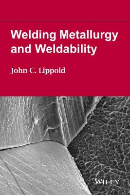 Welding Metallurgy and Weldability by Lippold, John C.