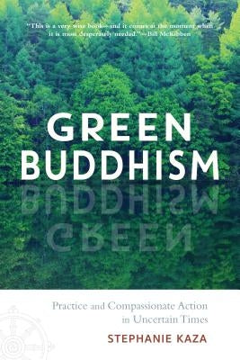 Green Buddhism: Practice and Compassionate Action in Uncertain Times by Kaza, Stephanie