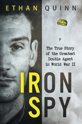 Iron Spy: The True Story of the Greatest Double Agent in World War II by Quinn, Ethan