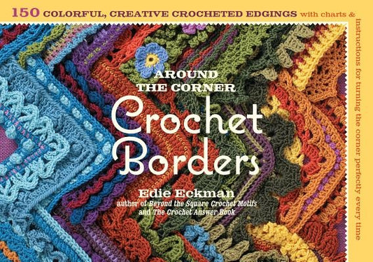 Around the Corner Crochet Borders: 150 Colorful, Creative Edging Designs with Charts & Instructions for Turning the Corner Perfectly Every Time by Eckman, Edie