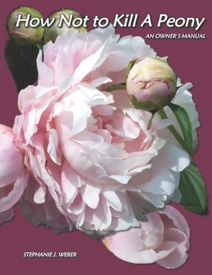 How Not to Kill a Peony: An Owner's Manual by Weber, Stephanie J.