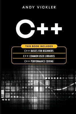 C++: This book includes: C++ Basics for Beginners + C++ Common used Libraries + C++ Performance Coding by Vickler, Andy