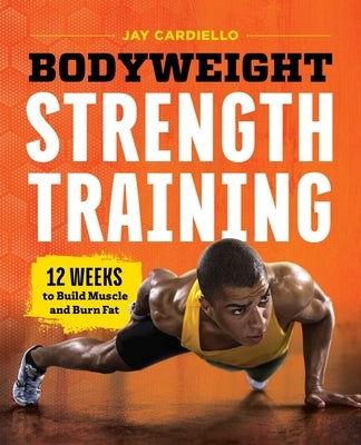 Bodyweight Strength Training: 12 Weeks to Build Muscle and Burn Fat by Cardiello, Jay
