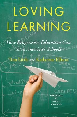 Loving Learning: How Progressive Education Can Save America's Schools by Little, Tom